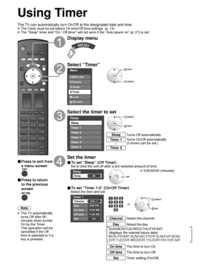 Page 3838
Using Timer
Turns Off automatically
Sleep
Turns On/Off automatically
(5 timers can be set.)
Timer 1
Timer 5~
The TV can automatically turn On/Off at the designated date and time.
 The Clock must be set before On time/Off time settings. (p. 14)
 The “Sleep” timer and “On / Off timer” will not work if the “Auto power on” (p. 27) is set.\
■ Press to exit from 
a menu screen
■ Press to return 
to the previous 
screen
Note
 The  TV  automatically 
turns Off after 90 
minutes when turned 
On by the Timer....