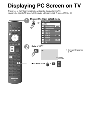 Page 2222
Displaying PC Screen on TV
The screen of the PC connected to the unit can be displayed on the TV.
You can also listen to PC sound with the audio cable connected. To connect PC (p. 40)
Display the Input select menu
Input select
2
3
4
5
8TV
Component 1
Component 2
HDMI 1
HDMI 2
Video 2
7
Video 1
6HDMI 3
GAME
1
AUX
GAME
8 Video 2GAME
9PC
GAME
Select “PC”
PC
Displays
PC screen
 Corresponding signals 
(p. 49)
■ To return to TV       /  
 