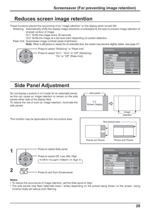 Page 29Screensaver 
Start 
Function 
Mode 
Side panel 
Wobbling 
Peak limit  Finish Time  Start Time Scrolling bar only
Off 
6:15 
12:30 
High 
Off 
Off  PRESENT  TIME    99:99 
Screensaver 
Start 
Function 
Mode 
Side panel 
Wobbling 
Peak limit  Finish Time  Start Time Scrolling bar only
Off 
6:15 
12:30 
High 
Off 
Off  PRESENT  TIME    99:99 
29 Screensaver (For preventing image retention) 
These functions prevent the occurrence of an “image retention” on the display when turned ON.
  Wobbling:...