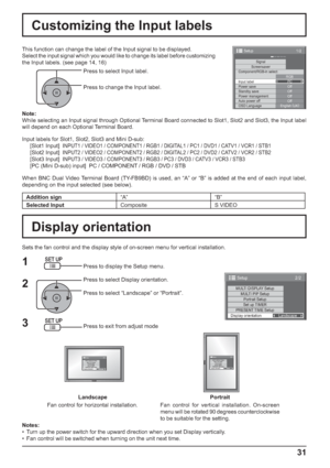 Page 311/2
SignalScreensaver
PC
Off
Standby save
Off
Power management
Off
Auto power off
Off
OSD LanguageEnglish (
UK) Component/RGB-in select
RGB
Input label
Power save
Setup
2/2 Setup 
MULTI DISPLAY SetupMULTI PIP SetupPortrait Setup
Set up TIMER
PRESENT TIME Setup
Display orientation
Landscape
31
Press to select Input label.
Press to change the Input label. This function can change the label of the Input signal to be displayed.
Select the input signal which you would like to change its label before...