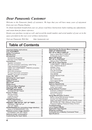 Page 44
Table of Contents Dear Panasonic Customer
Welcome to the Panasonic family of customers. We hope that you will have many years of enjoyment 
from your new Plasma Display.
To obtain maximum benefit from your set, please read these Instructions before making any adjustments, 
and retain them for future reference.
Retain your purchase receipt as well, and record the model number and serial number of your set in the 
space provided on the rear cover of these instructions.
Visit our Panasonic Web Site...