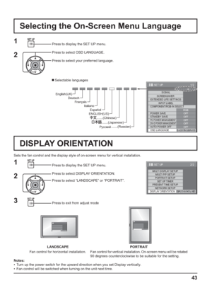 Page 431/2
SIGNAL
EXTENDED LIFE SETTINGS
INPUT LABEL
SET UP
OFF
STANDBY SAVE
OFF
PC POWER MANAGEMENTOFFDVI-D POWER MANAGEMENTOFF
AUTO POWER OFF
OFF
OSD LANGUAGEENGLISH (
US) COMPONENT/RGB-IN SELECT
RGB SCREENSAVER
POWER SAVE
43
Press to display the SET UP menu.
Press to select OSD LANGUAGE.
Press to select your preferred language.
   Selectable languages
.......(Japanese)  .......(Chinese)  Italiano  Français  Deutsch  English(UK) 
Español 
ENGLISH(US) 
.......(Russian) 
 
Selecting the On-Screen Menu...