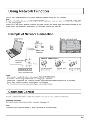 Page 6161
Using Network Function
This unit has a network function to control the network connected display with your computer.
Note:
To use the network function, set each “NETWORK SETUP” setting and make sure to set the “CONTROL I/F SELECT” 
to “LAN”. (see page 54)
When “LAN” is set, the slot power is turned on, and power indicator is lit orange under the condition of power off with 
remote control (stand-by state), regardless of the “Slot power” setting. (see page 57)
Example of Network Connection
Command...