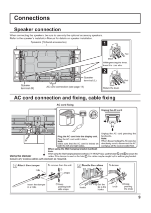 Page 9When using the Wall-hanging bracket (vertical)
Note:
When using the Wall-hanging bracket (vertical) (TY-WK42PV20), use the holes  and  to secure the 
cables. If the clamper is used on the hole , the cables may be caught by the wall-hanging bracket.
9
1
2
Plug the AC cord into the display unit.
Plug the AC cord until it clicks.
Note:
Make sure that the AC cord is locked on 
both the left and right sides.
Connections
Speaker 
terminal (R)Speaker 
terminal (L) When connecting the speakers, be sure to use...