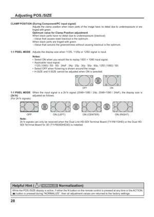 Page 2828
While the POS./SIZE display is active, if either the N button on the remote control is pressed at any time or the ACTION 
(
  ) button is pressed during “NORMALIZE”, then all adjustment values are returned to the factory settings.
Helpful Hint (  
 / NORMALIZE  
 Normalization)
Adjusting POS./SIZE
1:1 PIXEL MODEAdjusts the display size when 1125i, 1125p or 1250i signal is input.
Notes:
•  Select ON when you would like to replay 1920 × 1080 input signal.
•  Applicable input signal;
  1125 (1080) / 50i...