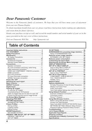 Page 44
Table of Contents Dear Panasonic Customer
Welcome to the Panasonic family of customers. We hope that you will have many years of enjoyment 
from your new Plasma Display.
To obtain maximum benefit from your set, please read these Instructions before making any adjustments, 
and retain them for future reference.
Retain your purchase receipt as well, and record the model number and serial number of your set in the 
space provided on the rear cover of these instructions.
Visit our Panasonic Web Site...