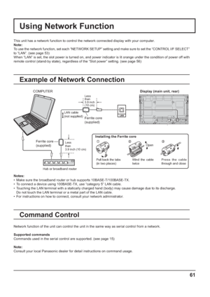 Page 6161
Using Network Function
This unit has a network function to control the network connected display with your computer.
Note:
To use the network function, set each “NETWORK SETUP” setting and make sure to set the “CONTROL I/F SELECT” 
to “LAN”. (see page 53)
When “LAN” is set, the slot power is turned on, and power indicator is lit orange under the condition of power off with 
remote control (stand-by state), regardless of the “Slot power” setting. (see page 56)
Example of Network Connection
Command...