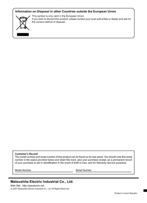 Page 60Information on Disposal in other Countries outside the European Union
This symbol is only valid in the European Union.
If you wish to discard this product, please contact your local authorities or dealer and ask for 
the correct method of disposal.
Printed in Czech Republic 
Matsushita Electric Industrial Co., Ltd.
Web Site : http://panasonic.net
©
 2007 Matsushita Electric Industrial Co., Ltd. All Rights Reserved.
Customer’s Record
The model number and serial number of this product can be found on its...