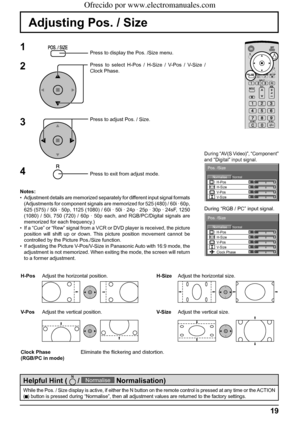 Page 19NormalNormalise
Pos. /Size
0000 V-Pos H-Pos
V-SizeH-Size
NormalNormalise
Pos. /Size
00000 V-Pos H-Pos
V-SizeH-SizeClock Phase
19
Adjusting Pos. / Size
1Press to display the Pos. /Size menu.
Press to select H-Pos / H-Size / V-Pos / V-Size / 
Clock Phase.
Press to adjust Pos. / Size.
Press to exit from adjust mode.
3 2
Notes:
•  Adjustment details are memorized separately for different input signal formats 
(Adjustments for component signals are memorized for 525 (480) / 60i · 60p, 
625 (575) / 50i · 50p,...