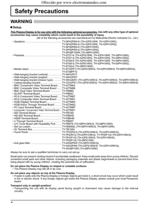 Page 44
Safety Precautions
WARNING 
 Setup
This Plasma Display is for use only with the following optional accessories. Use with any other type of optional 
accessories may cause instability which could result in the possibility of injury.
(All of the following accessories are manufactured by Matsushita Electric Industrial Co., Ltd.)
• Speakers ..................................................... TY-SP42P8W-K (TH-42PS10RK, TH-42PH10RK),
 TY-SP42P8W-S (TH-42PS10RS, TH-42PH10RS),
 TY-SP50P8W-K (TH-50PH10RK),...