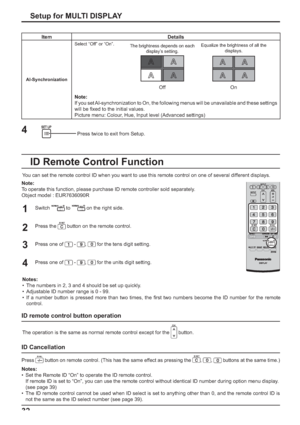 Page 3232Setup for MULTI DISPLAY
Item Details
AI-SynchronizationSelect “Off” or “On”.
The brightness depends on each 
display’s setting.Equalize the brightness of all the 
displays.
Off On
Note:
If you set AI-synchronization to On, the following menus will be unavailable and these settings 
will be ﬁ xed to the initial values.
Picture menu: Colour, Hue, Input level (Advanced settings)
Press twice to exit from Setup.
4
You can set the remote control ID when you want to use this remote control on one of several...