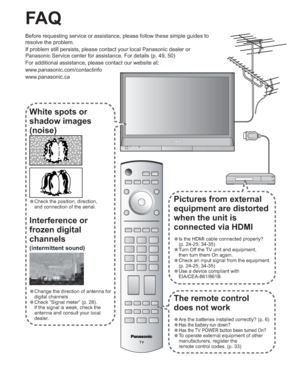 Page 4444
The remote control
does not work
•Are the batteries installed correctly? (p. 6)
•Has the battery run down?
•Has the TV POWER button been turned On?
•To operate external equipment of other
manufacturers, register the
remote control codes. (p. 33)
Pictures from external 
equipment are distorted 
when the unit is 
connected via HDMI
•Is the HDMI cable connected properly?
(p. 24-25, 34-35)
•Turn Off the TV unit and equipment,
then turn them On again.
•Check an input signal from the equipment.
(p. 24-25,...