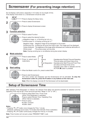 Page 28Screensaver 
Start 
Function 
Side panel 
Wobbling 
Peak limit  Finish Time  Start Time Scrolling bar only
ModeOff
6:15 
12:30 
High 
Off 
Off  PRESENT  TIME    99:99 
Screensaver 
Start 
Function 
Mode 
Finish Time  Start Time Scrolling bar only
Time Designation 
6:15 
12:30  PRESENT  TIME    15:00
Screensaver 
Start 
Function 
Mode 
Operating Time  Periodic Time Scrolling bar only
Interval 
12:00
3:00 PRESENT  TIME    15:00
1/2 
Signal Screensaver
PC
Off
Standby save
Off
Power management
Off
Auto power...