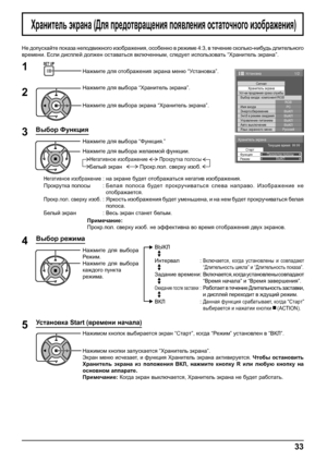 Page 33Хранитель экрана
Старт
Функция
РежимПрокрутка полосы
ВЫКЛТе к у ще е время  99:99
1/2 
СигналХранитель экрана
PC
ВЫКЛ
Эн/cб в режиме ожиданияВЫКЛ
Управление питанием
ВЫКЛ
Авто выключение
ВЫКЛ
Язык экранного менюРусский Выбор входа: компонент/RGB
RGB
Имя входа
Энергосбережение
Установка
Ус т-ки продления срока службы
33
Хранитель экрана (Для предотвращения появления остаточного изображения)
Не допускайте показа неподвижного изображения, особенно в режиме 4:3, в течение сколько-нибудь длительного 
времени....