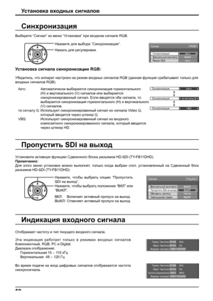 Page 50Синхронизация 
Авто 
Синхронизация 
по сигналу G 
Синхронизация 
VBS 
Гориз. Частота
Верт. ЧастотаkHz
Hz63.98
60.02
Формат сигнала
1280×1024/60
Синхронизация
Сигнал[ 
RGB ] 
Виртуальный кинотеатрРежим XGA
Авто
ВЫКЛ
Авто
Гориз. Частота
Частота синхросигнала
kHz
MHz63.98
108.0 Верт. ЧастотаHz
60.02
Формат сигнала
1280×1024/60
50
Выберите “Cигнaл” из меню “Установка” при входном сигнале RGB.
Установка сигнала синхронизации RGB:
Убедитесь, что аппарат настроен на режим входных сигналов RGB (данная функция...