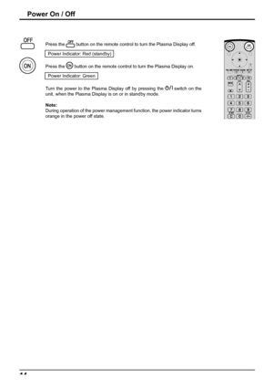 Page 1414
Power On / Off
Press the  button on the remote control to turn the Plasma Display off.
Power Indicator: Red (standby)
Press the 
 button on the remote control to turn the Plasma Display on.
Power Indicator: Green
Turn the power to the Plasma Display off by pressing the 
   switch on the 
unit, when the Plasma Display is on or in standby mode.
Note: 
During operation of the power management function, the power indicator turns 
orange in the power off state.
 