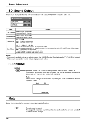 Page 282/2
Sound Out Left Channel
Right ChannelChannel 1
Channel 1
Off
Level MeterOff
SDI Sound Output
On Surround
28
SDI Sound Output
Notes:
•  This menu is available only when selecting a slot that HD-SDI Terminal Board with audio (TY-FB10HD) is installed.
•  This menu is unavailable when 2-picture display mode is active.
SURROUND
This menu is displayed when HD-SDI Terminal Board with audio (TY-FB10HD) is installed to the unit.
Item Details
Left ChannelChannel 1 to Channel 16
Selects left audio channel.
Right...