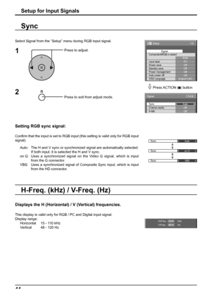 Page 44Sync
Auto
Sync
on G
Sync
VBS
1/2
PC
Off
Standby save
Off
Power management
Off
Auto power off
Off
OSD LanguageEnglish (
UK) Component/RGB-in select
RGB
Input labelSignal
Power save
Setup
Sync
P-NR
Signal
Auto
[ 
RGB ]
Cinema realityOff
Off
H-Freq.
V-Freq.kHz
Hz33.8
60.0
44
Select Signal from the “Setup” menu during RGB input signal.
Press to adjust.
Press to exit from adjust mode.
Setting RGB sync signal:
Conﬁ rm that the input is set to RGB input (this setting is valid only for RGB input 
signal).
Auto:...