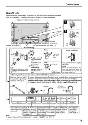 Page 912
SERIAL  PC    IN 
AUDIO 
SLOT1 SLOT3 
P R /C R /R P B /C B /B Y/G AUDIO R L COMPONENT/RGB IN 
SLOT2
AUDIODVI-D IN
1
2
1
2
9
Connections
Speaker terminal (R)Speaker 
terminal (L)
– Cable ﬁ xing bands Secure any excess cables with bands as required. When connecting the speakers, be sure to use only the optional accessory speakers.
Refer to the speaker’s Installation Manual for details on speaker installation.
Speakers (Optional accessories)
Pass the attached cable 
ﬁ  xing band through the clip 
as...