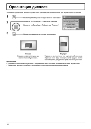 Page 402/2Установка
Установка мультиэкранаНастройка Картинка-В-КартинкеВерт. Положение
Установка таймера
Настройка сети
Ус т-ка текущего времени
Ориентация дисплея
Пейзаж
40
Ориентация дисплея
Установите управление вентилятором и стиль дисплея для экранных меню при вертикальной установке.
Нажмите для отображения экрана меню “Установка”.
Нажмите, чтобы выбрать Ориентация дисплея.
Нажмите, чтобы выбрать “Пейзаж” или “Портрет”.
Нажмите для выхода из режима регулировки.
1
2
3
Примечания:
• Поднимите переключатель...
