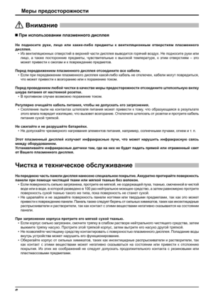 Page 66
Меры предосторожности
 При использовании плазменного дисплея
Не подносите руки, лицо или какие-либо предметы к вентиляционным отверстиям плазменного 
дисплея.
• Из вентиляционных отверстий в верхней части дисплея выводится горячий воздух. Не подносите руки или 
лицо, а также посторонние предметы, чувствительные к высокой температуре, к этим отверстиям – это 
может привести к ожогам и к повреждению предметов.
Перед передвижением 
плазменного дисплея отсоедините все кабели.
• Если при передвижении...