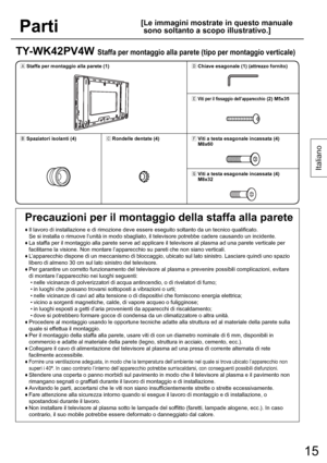 Page 1515
Italiano
Parti
[ Le immagini mostrate in questo manuale 
sono soltanto a scopo illustrativo.]
TY-WK42PV4W Staffa per montaggio alla parete (tipo per montaggio verticale)
1ÙStaffa per montaggio alla parete (1)1ÜChiave esagonale (1) (attrezzo fornito)
1ÝViti per il fissaggio dell’apparecchio (2) M5x35
1ÚSpaziatori isolanti (4)1ÛRondelle dentate (4)1Þ
Viti a testa esagonale incassata (4) 
M8x60
1ß
Viti a testa esagonale incassata (4) 
M8x32
Precauzioni per il montaggio della staffa alla parete
♦  Il...