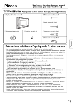 Page 1919
Français
Pièces
[ Les images du présent manuel ne sont 
présentées qu’à titre d’illustration.]
TY-WK42PV4W Applique de fixation au mur (type pour montage vertical)
1ÙApplique de fixation au mur (1)1ÜClé six pans (outil fourni) (1)
1Ý
Vis de fixation (2) M5x35
1ÚEntretoises isolantes (4)1ÛRondelles éventails (4)1Þ
Vis six pans creux (4) M8x60
1ßVis six pans creux (4) M8x32
Précautions relatives à l’applique de fixation au mur
♦  Les travaux d’installation et de retrait doivent être effectués par un...