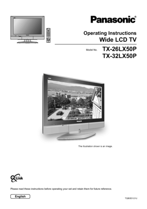 Page 1Please read these instructions before operating your set and retain them for future reference.
TQB0E0121U
123
456
789
0
OK
C
TV
NPULL
The illustration shown is an image.
English
TX-26LX50P
TX-32LX50PModel No.
Operating Instructions
Wide LCD TV
 