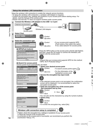 Page 14  Auto Tuning
14
OPT
PO
I
 
Setup the wireless LAN connection
Setup the wireless LAN connection to enable the network service functions.  ●To setup the wireless LAN connection, a wireless LAN Adaptor is required.  ●Confirm the encryption key, settings and positions of your access point before starting setup. For 
details, read the manual of the access point.
  ●Please note that this TV does not support wireless public access points.
1Connect the Wireless LAN Adaptor to the USB 1 or 2 port
Wireless LAN...