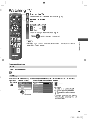 Page 15  Watching TV
15
OPTION
HOLD
MENU
LAST VIEW
TV
TV
abcdef
jk   lghimno
tuvpqrswxyz
ASPECT
POWER
CH
INPUT
INFO
es. 
.
n 
s.
  Watching TV
 
Hold
Freeze / unfreeze pictureHOLD
Note
  ●When the TV is switched to standby, there will be a clicking sound after a 
short delay. This is normal.
1Turn on the TV
  ●Mains power On / Off switch should be On (p. 10).
2Select TV mode
3Select a channel
CHup
downorabcdefjklghimnotuvpqrswxyz
  ●If one or two-digit channel number, e.g. 39
def wxyz  (quickly changes the...