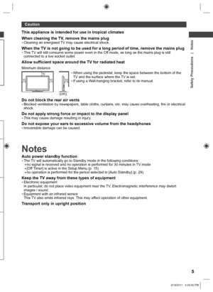 Page 5Caution
Safety Precautions   |   Notes
5
This appliance is intended for use in tropical climates
When cleaning the TV, remove the mains plug
  ●Cleaning an energised TV may cause electrical shock.
When the TV is not going to be used for a long period of time, remove the mains plug  ●This TV will still consume some power even in the Off mode, as long as the mains plug is still 
connected to a live socket outlet.
Allow sufficient space around the TV for radiated heat
Minimum distance
1010
10 10
(cm)...