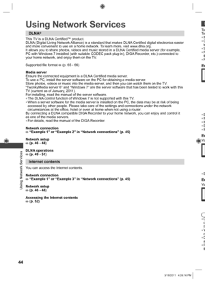 Page 44  Using Network Services
44
 
Using Network Services
DLNA®
This TV is a DLNA Certified™ product.
DLNA (Digital Living Network Alliance) is a standard that makes DLNA Certified digital electronics easier 
and more convenient to use on a home network. To learn more, visit www.dlna.org.
It allows you to share photos, videos and music stored in a DLNA Certified media server (for example,
PC with Windows 7 installed (with suitable CODEC pack plug-in), DIGA Recorder, etc.) connected to
your home network, and...