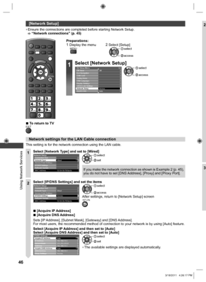 Page 46  Using Network Services
46
 
[Network Setup]
  ●Ensure the connections are completed before starting Network Setup. “Network connections” (p. 45)
EXIT
RETURN
MENU
abcdef
jk   lghimno
tuvpqrswxyz
  ■To return to TVEXIT
Preparations:1  Display the menu2  Select [Setup]MENU
 access
 select
1Select [Network Setup]
Eco NavigationOff
Child Lock
Tuning Menu
OSD Language
Display Settings
VIERA Link Settings
Network SetupAccess
DivX® VOD AutoSetup Menu
Off Timer1/2
 access
 select
  Network settings for the LAN...