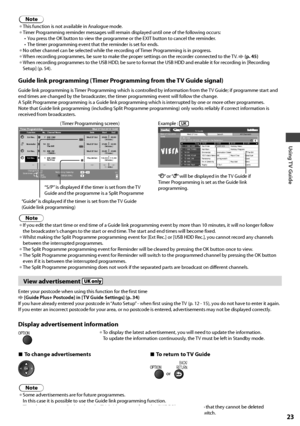 Page 23Using TV Guide
23
Note
• This function is not available in Analogue mode.• Timer Programming reminder messages will remain displayed until one of the following occurs:
•  You press the OK button to view the programme or the EXIT button to cancel the reminder.
•  The timer programming event that the reminder is set for ends.
• No other channel can be selected while the recording of Timer Programming is in progress.• When recording programmes, be sure to make the proper settings on the recorder connected...