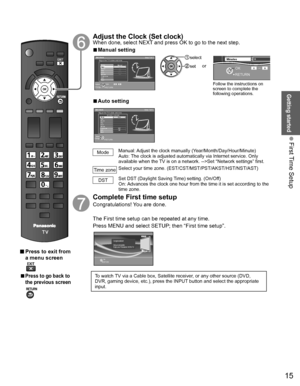 Page 1615
Getting started
 First Time Setup
 Press to exit from 
a menu screen
 
  ■Press to go back to 
the previous screen
  Adjust the Clock (Set clock) When done, select NEXT and press OK to go to the next step.
  ■Manual setting
Set clock
Step 7 of 7Adjust the TVs date and time
YearMode
HourMonthMinute- - - Manual
- - -
-  -  -- - -
- - -DSTTime zoneNext
RETURNEdit
Select
Change
Day
0-9Follow the instructions on 
screen to complete the 
following operations.
 select
 set
RETURN 
OK 0 9  
DSTMinutes10
or...