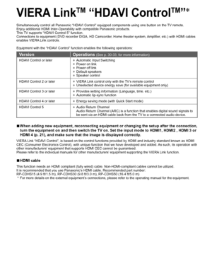 Page 2928
  VIERA LinkTM “ HDAVI ControlTM”
Simultaneously control all Panasonic “HDAVI Control” equipped components using one button on the TV remote.
Enjoy additional HDMI Inter-Operability with compatible Panasonic products.
This TV supports “HDAVI Control 5” function.
Connections to equipment (DVD recorder DIGA, HD Camcorder, Home theater system, Amplifier, etc.) with HDMI cables 
enables VIERA Link controls.
Equipment with the “HDAVI Control” function enables the following operations:
Version Operations...