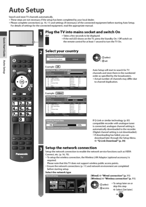 Page 12Auto Setup
12
Auto Setup
Search and store TV channels automatically.• These steps are not necessary if the setup has been completed by your local dealer.
• Please complete connections (p. 10, 11) and settings (if necessary) of the connected equipment before starting Auto Setup. 
For details of settings for the connected equipment, read the appropriate manual.
TV
1Plug the TV into mains socket and switch On
• Takes a few seconds to be displayed.• If the red LED shows on the TV, press the Standby On / Off...