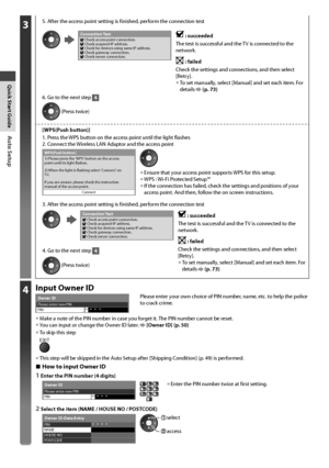 Page 14Auto Setup
14
35. After the access point setting is finished, perform the connection test
Check access point connection.
Check acquired IP address.
Check for devices using same IP address.
Check gateway connection.
Check server connection.Connection Test : succeeded 
The test is successful and the TV is connected to the 
network.
 : failed
Check the settings and connections, and then select 
[Retry].
• To set manually, select [Manual] and set each item. For 
details  (p. 73)
6. Go to the next step 
4...