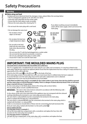 Page 4Safety Precautions
4
Safety Precautions
Warning
  ■Mains plug and leadTo help avoid risk of electrical shock, fire, damage or injury, please follow the warnings below:• This TV is designed to operate on AC 220-240 V, 50 / 60 Hz.• Insert the mains plug fully into the socket outlet.
• Ensure that the mains plug is easily accessible.• Remove the mains plug when cleaning the TV.
• Do not touch the mains plug with a wet hand.If you detect anything unusual, immediately 
switch off the mains supply switch and...