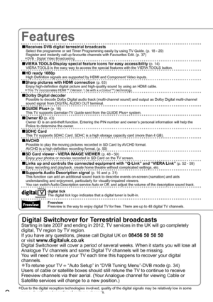 Page 22
Digital Switchover for Terrestrial broadcasts
Starting in late 2007 and ending in 2012, TV services in the UK will go completely 
digital, TV region by TV region.
If you have any questions, please call Digital UK on 
08456 50 50 50 
or visit 
www.digitaluk.co.uk
Digital Switchover will cover a period of several weeks. When it starts you will lose all 
Analogue TV channels and some Digital TV channels will be missing.
You will need to retune your TV each time this happens to recover your digital...