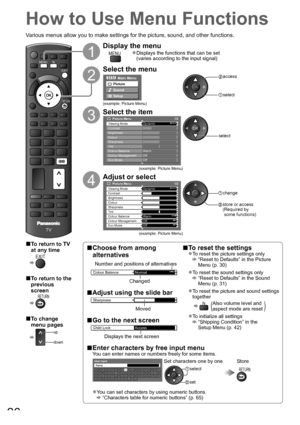 Page 26DIRECT TV RECASPECT
OPTION
TEXT
PROGRAMME
STTLINDEX HOLD
INPUTTV AV
TV
EXIT
RETURN
MENUN
26
How to Use Menu Functions
Various menus allow you to make settings for the picture, sound, and other functions.
1
Display the menu
MENUDisplays the functions that can be set ●
(varies according to the input signal)
2
Select the menu
Main Menu
Picture
Sound
Setup
(example: Picture Menu)
 access
 select
3
Select the item
       Picture Menu 1/2Viewing ModeDynamicContrastBrightnessColourSharpnessTintColour...