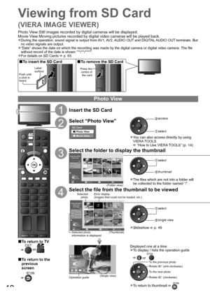 Page 4848
Viewing from SD Card
(VIERA IMAGE VIEWER)
DIRECT TV RECASPECT
TEXT
PROGRAMME
STTLINDEX HOLD
N
INPUTTV AV
EXIT
OPTIONRETURN
MENU
To return to TV■
 
EXIT
 or 
To return to the■
previous 
screen
 
RETURN
1Insert the SD Card
2
Select “Photo View” access
 select
You can also access directly by using ●
VIERA TOOLS 
 “How to Use VIERA TOOLS” (p. 14)
SD Card
Photo View
Movie View
3
Select the folder to display the thumbnail
Folder nameNumber of pictures100_PANA1/23
38 pictures200_PANA
20 pictures102_PANA
14...