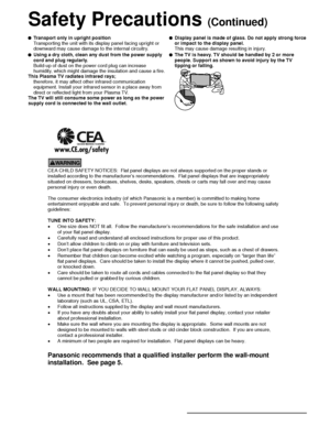 Page 66
     
CEA CHILD SAFETY NOTICES:  Flat panel displays are not always supported on the proper stands or
installed according to the manufacturer’s recommendations.  Flat panel displays that are inappropriately
situated on dressers, bookcases, shelves, desks, speakers, chests or carts may fall over and may cause
personal injury or even death.
The consumer electronics industry (of which Panasonic is a member) is committed to making home
entertainment enjoyable and safe. To prevent personal injury or death,...