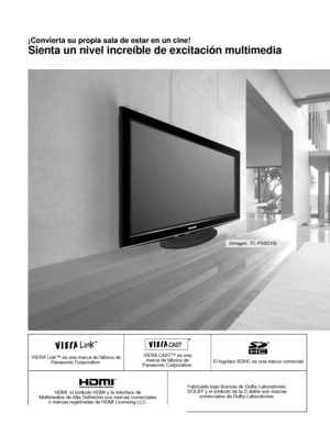 Page 762
VIERA Link™ es una marca de fábrica de Panasonic Corporation.VIERA CAST™ es una 
marca de fábrica de 
Panasonic Corporation.El logotipo SDHC es una marca comercial.
HDMI, el símbolo HDMI y la Interface de 
Multimedios de Alta Definición son marcas comerciales  ó marcas registradas de HDMI Licensing LLC. Fabricado bajo licencia de Dolby Laboratories.
DOLBY y el símbolo de la D doble son marcas  comerciales de Dolby Laboratories.
¡Convierta su propia sala de estar en un cine!
Sienta un nivel increíble de...