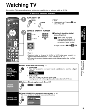 Page 1919
Quick Start Guide
Viewing
 Watching TV First Time  Setup
Watching TV
Connect the TV to a cable box/cable, set-top-box, satellite box or antenna cable (p\
. 11-14)
To watch TV and other functions
Turn power on
(TV)
or
Note
 If the mode is not TV, press  and 
select TV. (p. 26)
Select a channel number
up
down
or
■ To directly input the digital 
channel number
When tuning to a digital 
channel, press the button to 
enter the minor number in a 
compound channel number.
example:  CH15-1: 
   
(TV)
Note...