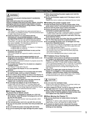 Page 55
WARNING/CAUTION
  WARNING
Small parts can present choking hazard if accidentally 
swallowed.
Keep small parts away from young children.
Discard unneeded small parts and other objects, including 
packaging materials and plastic bags/sheets to prevent 
them from being played with by young children, creating 
the potential risk of suffocation.
 Set up  This Plasma TV may fall and can cause personal injury or even death if not installed correctly. To prevent personal injury 
or death, follow these...