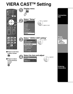 Page 4646
VIERA CASTTM Setting
■ Press to exit from 
a menu screen
■ Press to return 
to the previous 
screen
Display menu
Select “Setup”
Menu
Picture
Audio
Timer
Lock
VIERA Link
SD card
Closed caption
Setup
 select
 set or next
Select “VIERA CAST setting”
Setup2/2
Advanced setup
About
Reset to defaults VIERA Link settings
Network setting
VIERA CAST setting
Network Cameras list
ECO/energy saving
select
Select the item and adjust
VIERA CAST settingProxy address
Proxy port0
---Connection test
 select
Connection...