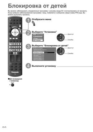 Page 32TV
EXIT
32
Блокировка от детей
1
Отобразите меню
2
Выберите “Установки”
Главное меню
Изображение
Звук
Установки
 доступ
 выбор
3
Выберите “Блокировка от детей”
ДоступМеню соединений
Меню настройки Блокировка от детей
Язык меню
       Меню установок
Таймер откл ТВ Выкл.
Системное меню Настойки экрана
Другие настройки
 доступ
 выбор
4Выполните установку
Вы можете заблокировать определенные программы / разъемы входа AV  и контролировать их просмотр.
Когда выбрана заблокированная программа / вход, появляется...