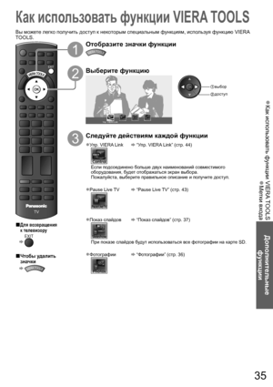 Page 35Как использовать функции VIERA TOOLS  ●
Метки входа  ●
Дополнительные 
функции
DIRECT TV RECASPECT
OPTIONRETURN
TEXT
PROGRAMME
STTLINDEX HOLD
N
INPUTTV AV
MENU
TV
EXIT
35
Как использовать функции VIERA TOOLS
Вы можете легко получить доступ к некоторым специальным функциям, используя функцию VIERA 
TOOLS.
1
Отобразите значки функции
VIERA TOOLS
2
Выберите функцию
Упр. VIERA Link
 доступ
 выбор
3
Следуйте действиям каждой функции
Упр. VIERA Link● “Упр. VIERA Link” (стр. 44)
Если подсоединено больше двух...