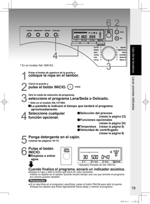 Page 20
19

26
33
4

*	En	el	modelo	NA-168VX2.
1
Pulse el botón de apertura de la puerta ycoloque la ropa en el tambor.
2
Cierre la puerta y
pulse el botón INICIO. 

Gire la rueda de selección de programay
seleccione	el	programa	Lana/Seda	o	Delicado.
*	Sólo	en	el	modelo	NA-147VB2.
  La pantalla le indicará el tiempo que tardará el programa 
aproximadamente.
4
Seleccione	cualquier	
función opcional.
		
Selección	del	proceso
                         (véase la página 23)
  Funciones opcionales...